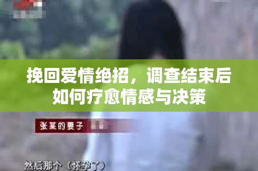 挽回爱情绝招,调查结束后如何疗愈情感与决策 挽回爱情绝招,调查结束后如何疗愈情感与决策