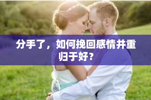 分手了，如何挽回感情并重归于好？