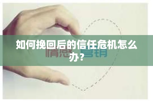如何挽回后的信任危机怎么办？