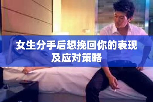 女生分手后想挽回你的表现及应对策略
