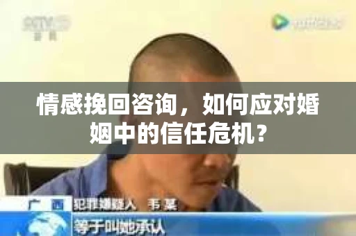 情感挽回咨询,如何应对婚姻中的信任危机? 情感挽回咨询,如何应对婚姻中的信任危机?