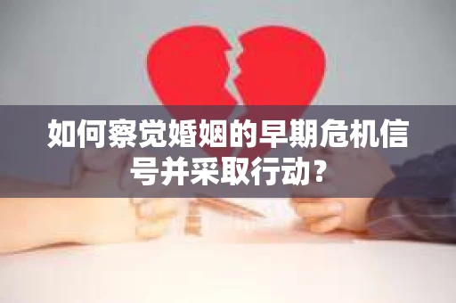 如何察觉婚姻的早期危机信号并采取行动？