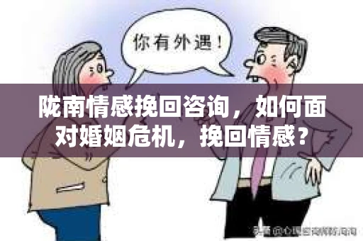 陇南情感挽回咨询，如何面对婚姻危机，挽回情感？