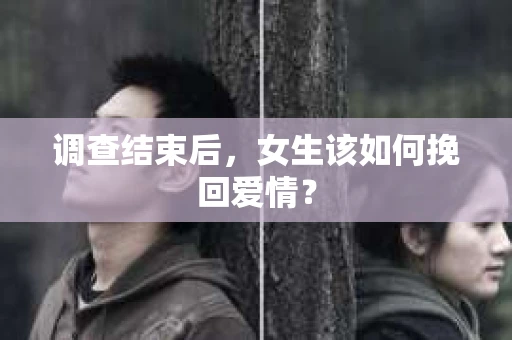 调查结束后,女生该如何挽回爱情? 调查结束后,女生该如何挽回爱情?
