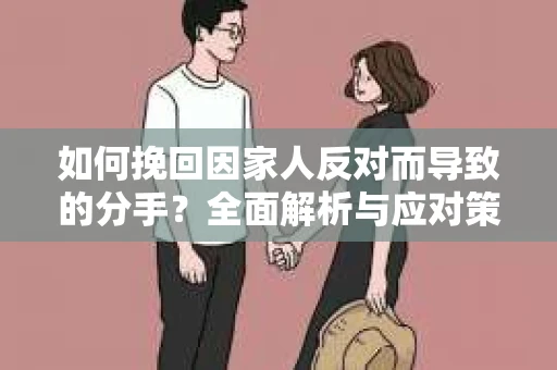 如何挽回因家人反对而导致的分手?全面解析与应对策略 如何挽回因家人反对而导致的分手?全面解析与应对策略