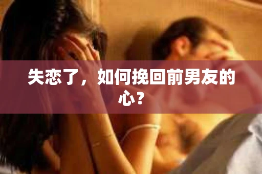 失恋了，如何挽回前男友的心？