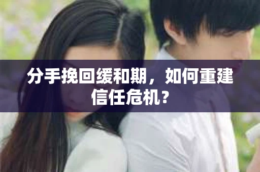 分手挽回缓和期，如何重建信任危机？