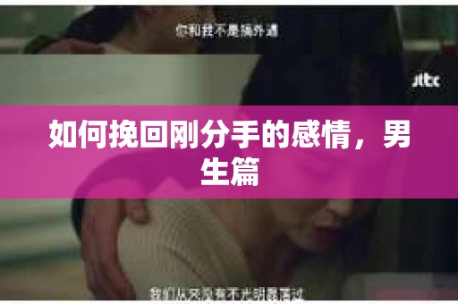 如何挽回刚分手的感情，男生篇