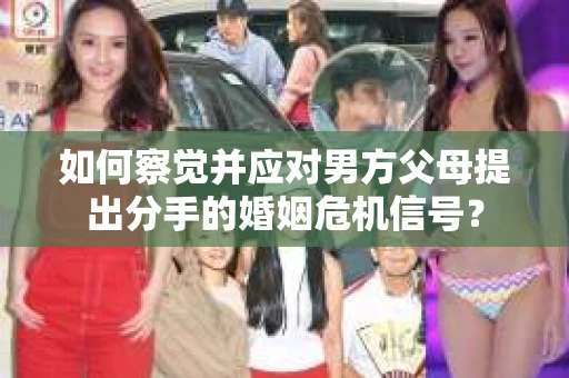 如何察觉并应对男方父母提出分手的婚姻危机信号？