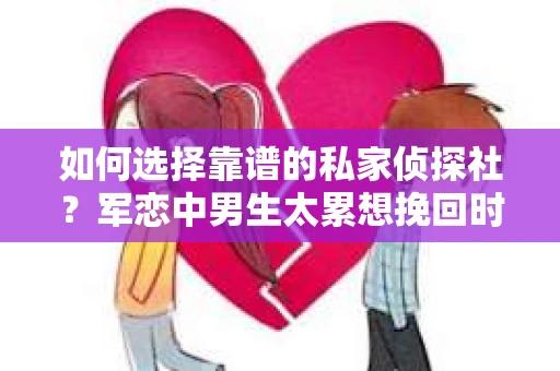 如何选择靠谱的私家侦探社？军恋中男生太累想挽回时怎么办？