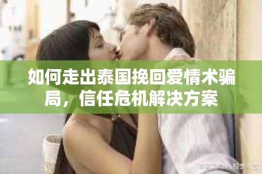 如何走出泰国挽回爱情术骗局，信任危机解决方案