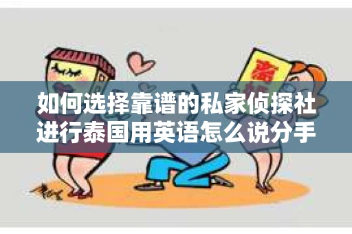 如何选择靠谱的私家侦探社进行泰国用英语怎么说分手挽回服务？