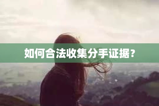如何合法收集分手证据? 如何合法收集分手证据?