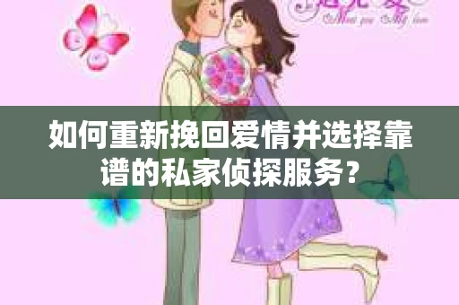 如何重新挽回爱情并选择靠谱的私家侦探服务？
