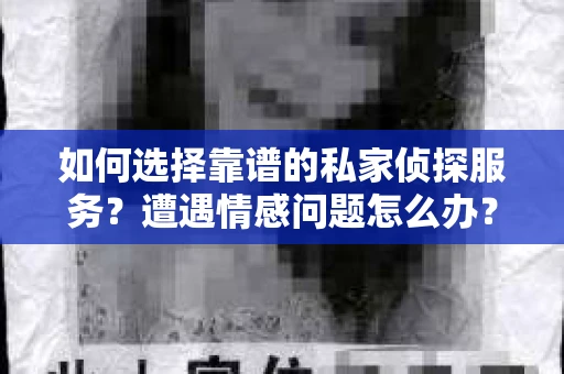 如何选择靠谱的私家侦探服务？遭遇情感问题怎么办？