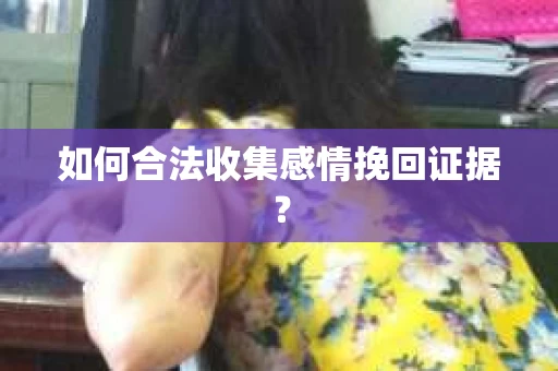 如何合法收集感情挽回证据？