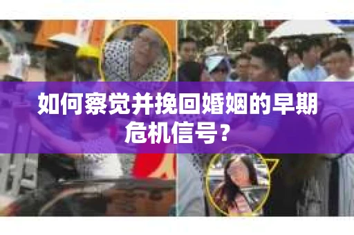 如何察觉并挽回婚姻的早期危机信号? 如何察觉并挽回婚姻的早期危机信号?