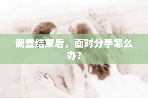 调查结束后，面对分手怎么办？