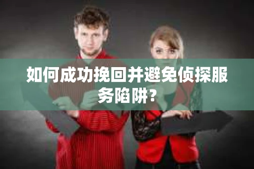 如何成功挽回并避免侦探服务陷阱？