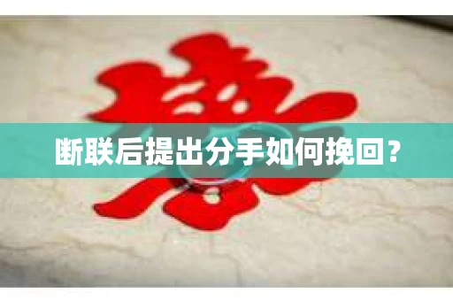 断联后提出分手如何挽回? 断联后提出分手如何挽回?