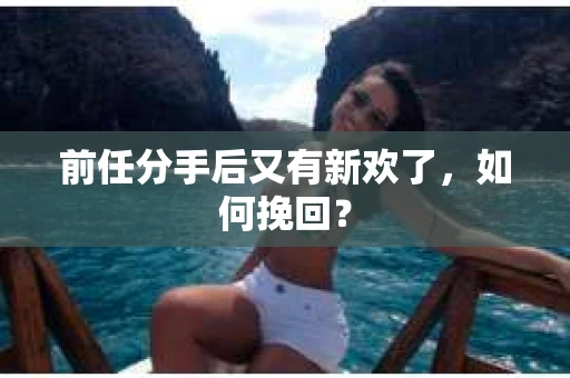 前任分手后又有新欢了，如何挽回？