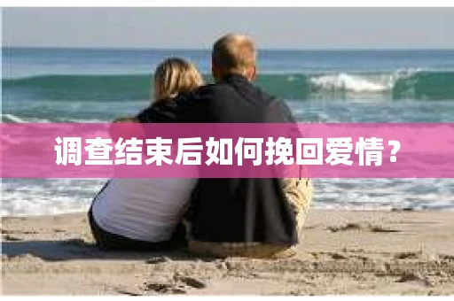 调查结束后如何挽回爱情？
