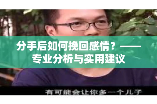 分手后如何挽回感情?——专业分析与实用建议 分手后如何挽回感情?——专业分析与实用建议