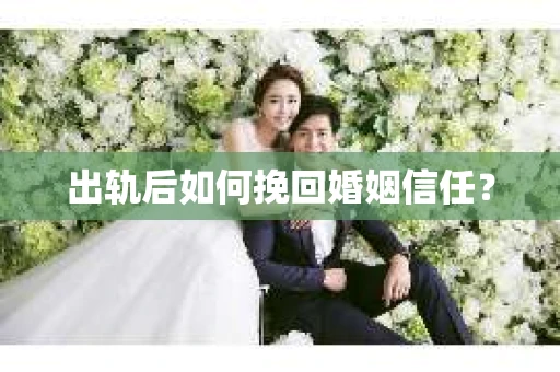 出轨后如何挽回婚姻信任？
