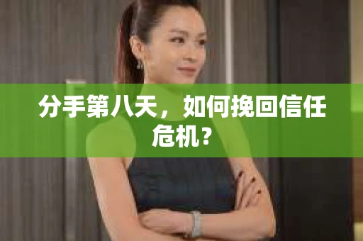 分手第八天，如何挽回信任危机？