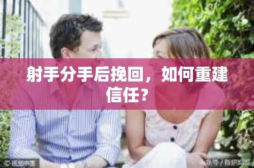 射手分手后挽回，如何重建信任？