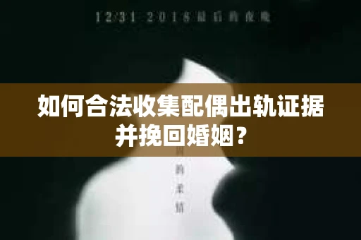 如何合法收集配偶出轨证据并挽回婚姻？