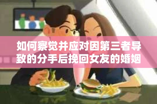 如何察觉并应对因第三者导致的分手后挽回女友的婚姻危机信号？