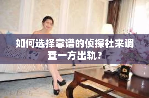 如何选择靠谱的侦探社来调查一方出轨? 如何选择靠谱的侦探社来调查一方出轨?