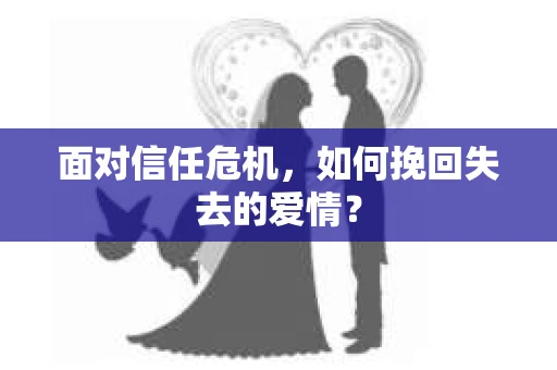 面对信任危机，如何挽回失去的爱情？