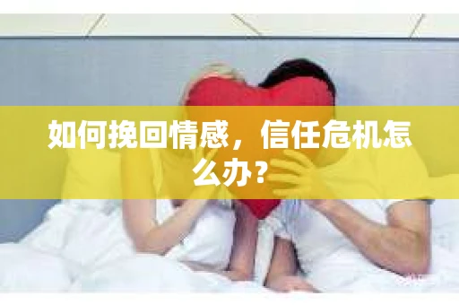 如何挽回情感，信任危机怎么办？