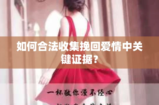 如何合法收集挽回爱情中关键证据？
