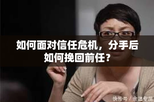 如何面对信任危机，分手后如何挽回前任？