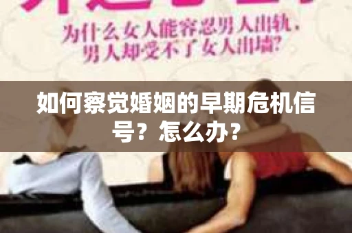 如何察觉婚姻的早期危机信号？怎么办？