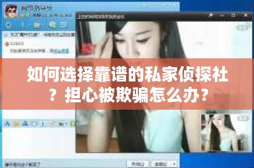 如何选择靠谱的私家侦探社？担心被欺骗怎么办？