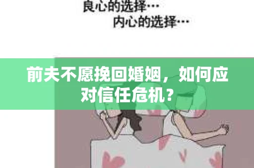 前夫不愿挽回婚姻,如何应对信任危机? 前夫不愿挽回婚姻,如何应对信任危机?