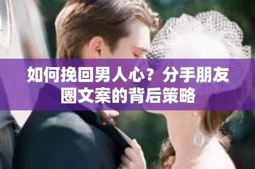 如何挽回男人心？分手朋友圈文案的背后策略