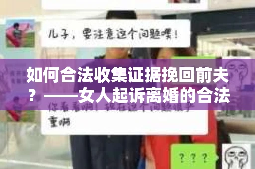 如何合法收集证据挽回前夫？——女人起诉离婚的合法取证策略