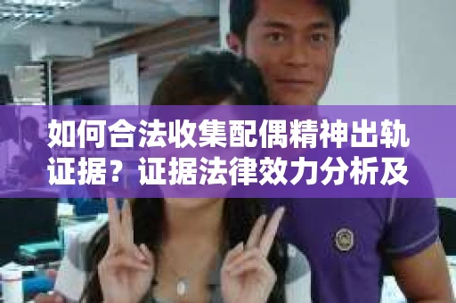 如何合法收集配偶精神出轨证据？证据法律效力分析及合法取证方法