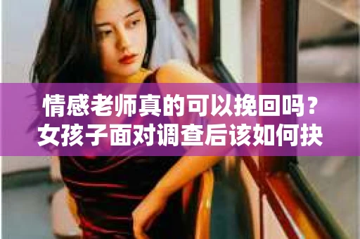 情感老师真的可以挽回吗？女孩子面对调查后该如何抉择？