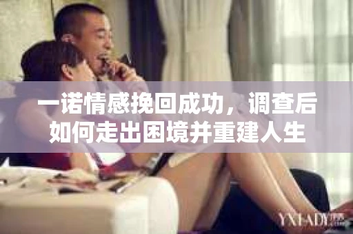 一诺情感挽回成功，调查后如何走出困境并重建人生