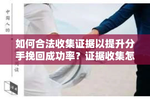 如何合法收集证据以提升分手挽回成功率？证据收集怎么办？