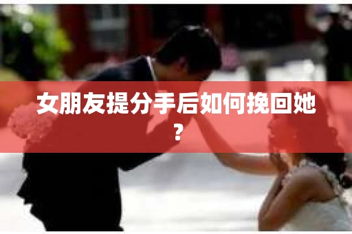 女朋友提分手后如何挽回她? 女朋友提分手后如何挽回她?
