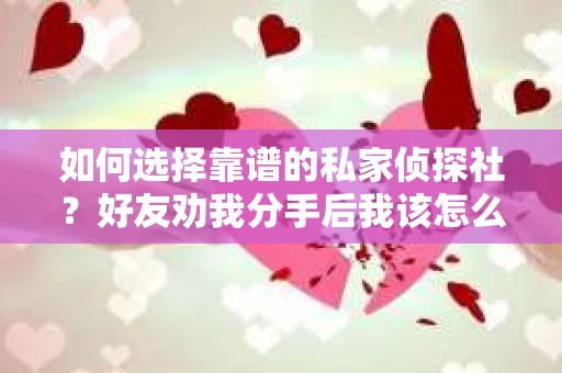 如何选择靠谱的私家侦探社？好友劝我分手后我该怎么办？