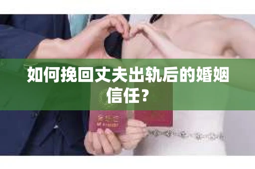 如何挽回丈夫出轨后的婚姻信任? 如何挽回丈夫出轨后的婚姻信任?