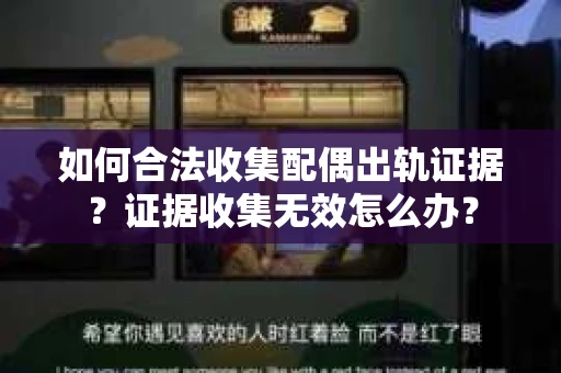 如何合法收集配偶出轨证据？证据收集无效怎么办？